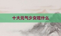 十大元气少女吃什么