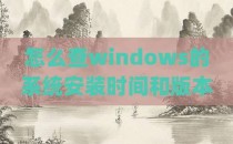 怎么查windows的系统安装时间和版本