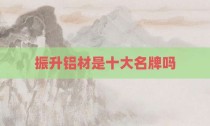 振升铝材是十大名牌吗