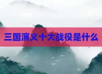 三国演义十大战役是什么
