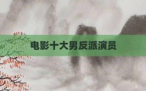 电影十大男反派演员