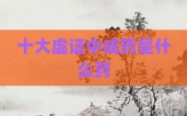 十大虚证中成药是什么药