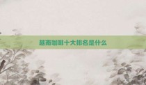 越南咖啡十大排名是什么