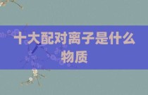 十大配对离子是什么物质