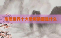 附魔世界十大恐怖禁画是什么