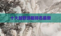 十大越野游艇排名最新