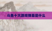 斗鱼十大游戏弹幕是什么