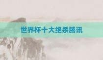 世界杯十大绝杀腾讯