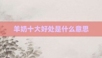 羊奶十大好处是什么意思