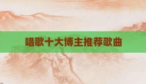 唱歌十大博主推荐歌曲