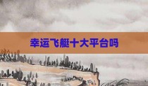 幸运飞艇十大平台吗