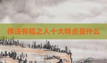 佛法有福之人十大特点是什么