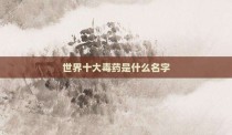 世界十大毒药是什么名字