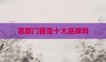 慕郡门窗是十大品牌吗