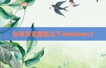 谷歌浏览器怎么下windows7