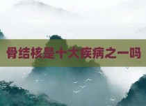 骨结核是十大疾病之一吗