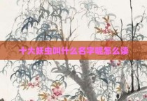 十大妖虫叫什么名字呢怎么读