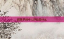 抓孩子的十大坏处是什么