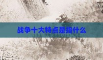 战争十大特点是指什么