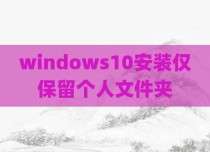 windows10安装仅保留个人文件夹