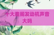 十大雅阁发动机声音大吗