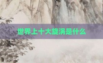 世界上十大旋涡是什么