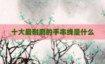 十大最耐磨的手串线是什么