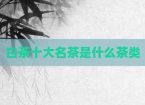 白茶十大名茶是什么茶类