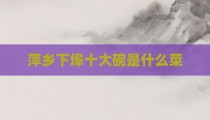 萍乡下埠十大碗是什么菜