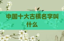 中国十大古棋名字叫什么