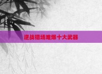 逆战猎场难爆十大武器