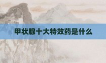 甲状腺十大特效药是什么