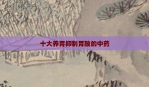 十大养胃抑制胃酸的中药