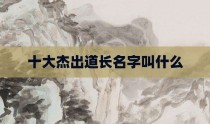 十大杰出道长名字叫什么