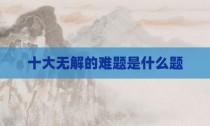 十大无解的难题是什么题