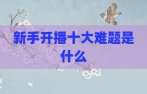 新手开播十大难题是什么