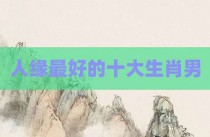 人缘最好的十大生肖男