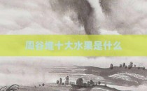 周谷堆十大水果是什么