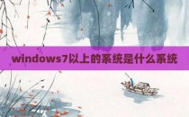 windows7以上的系统是什么系统