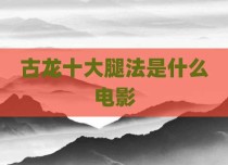 古龙十大腿法是什么电影