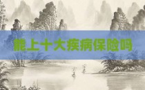能上十大疾病保险吗