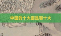 中国的十大画是哪十大
