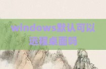 windows默认可以远程桌面吗
