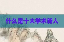 什么是十大学术新人