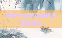 盘点十大游戏项目名称是什么