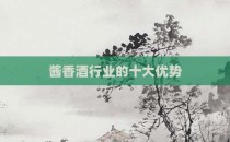 酱香酒行业的十大优势