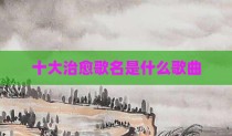 十大治愈歌名是什么歌曲