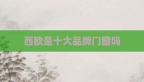 西欧是十大品牌门窗吗