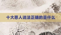 十大恶人说法正确的是什么
