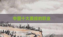 中国十大萎缩的职业
